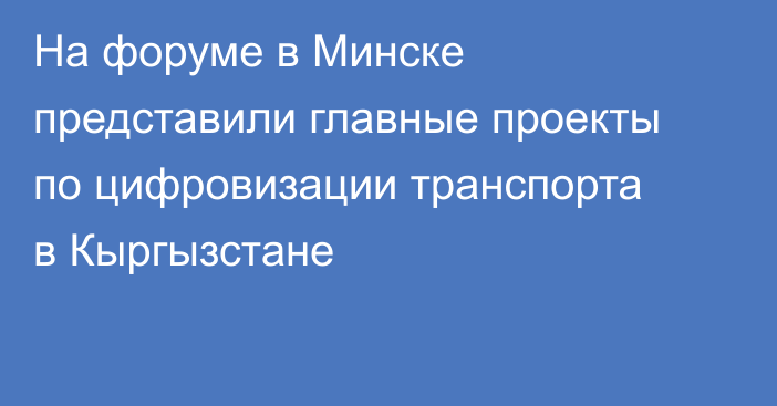 На форуме в Минске представили главные проекты по цифровизации транспорта в Кыргызстане
