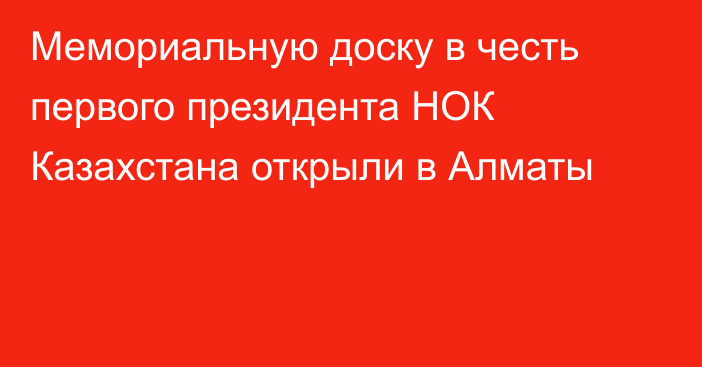 Мемориальную доску в честь первого президента НОК Казахстана открыли в Алматы