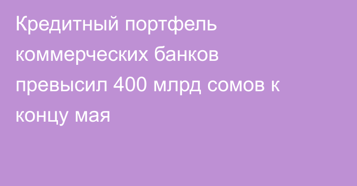 Кредитный портфель коммерческих банков превысил 400 млрд сомов к концу мая