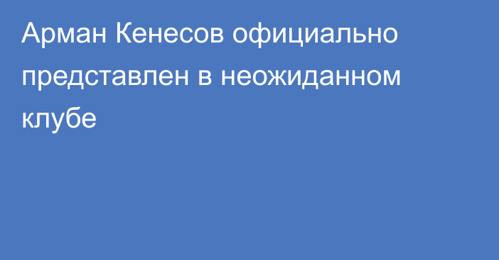 Арман Кенесов официально представлен в неожиданном клубе