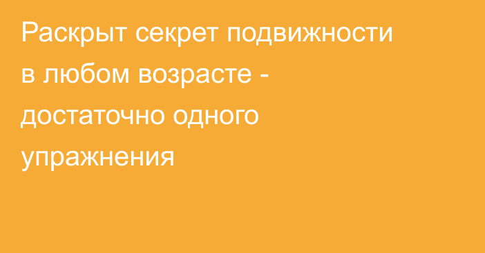 Раскрыт секрет подвижности в любом возрасте - достаточно одного упражнения
