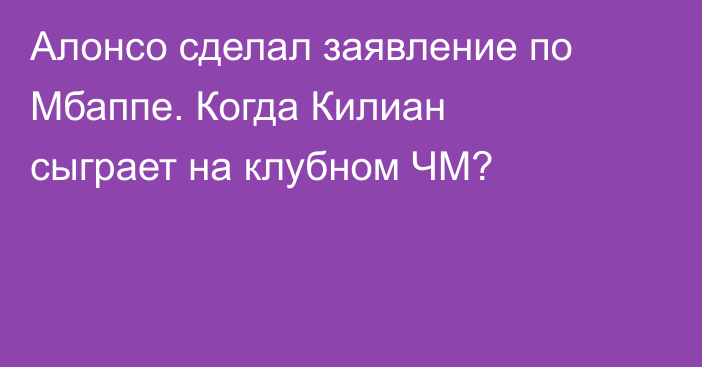 Алонсо сделал заявление по Мбаппе. Когда Килиан сыграет на клубном ЧМ?
