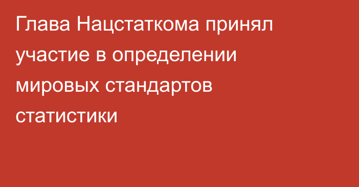 Глава Нацстаткома принял участие в определении мировых стандартов статистики