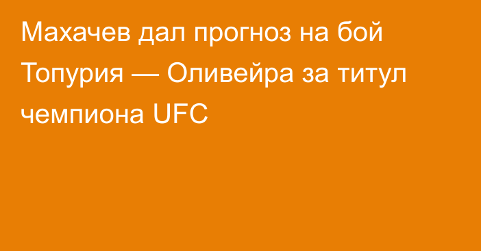 Махачев дал прогноз на бой Топурия — Оливейра за титул чемпиона UFC