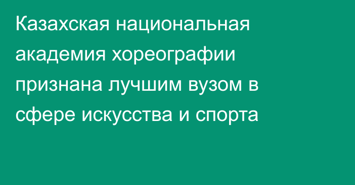 Казахская национальная академия хореографии признана лучшим вузом в сфере искусства и спорта