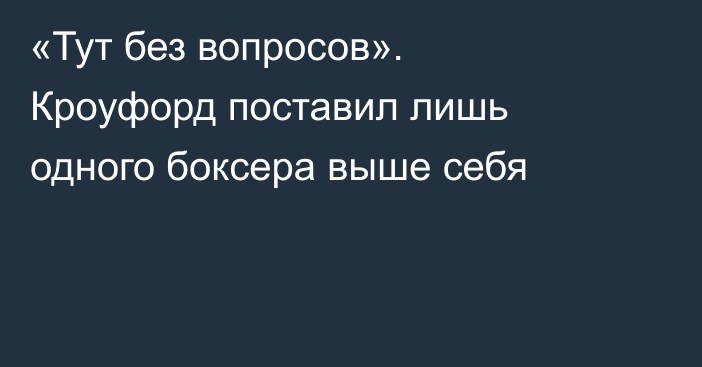 «Тут без вопросов». Кроуфорд поставил лишь одного боксера выше себя