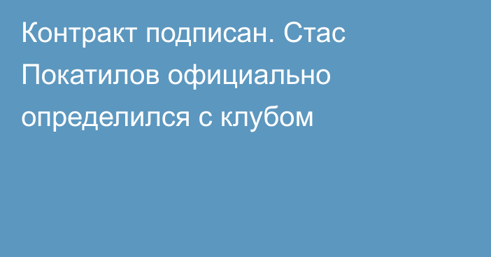 Контракт подписан. Стас Покатилов официально определился с клубом