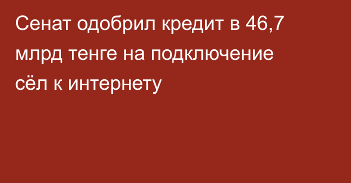 Сенат одобрил кредит в 46,7 млрд тенге на подключение сёл к интернету