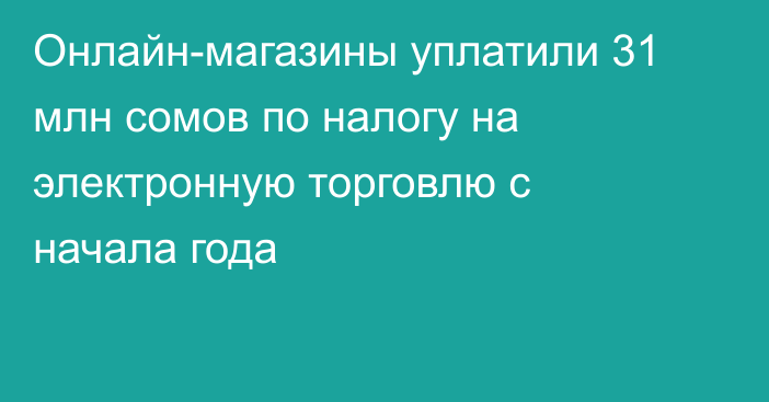 Онлайн-магазины уплатили 31 млн сомов по налогу на электронную торговлю с начала года