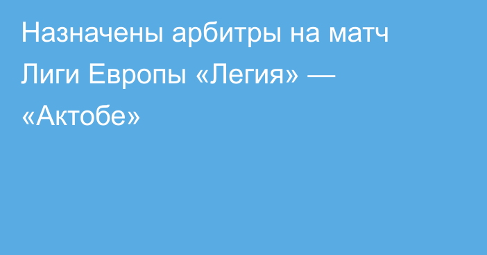 Назначены арбитры на матч Лиги Европы «Легия» — «Актобе»