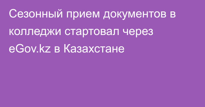Сезонный прием документов в колледжи стартовал через eGov.kz в Казахстане