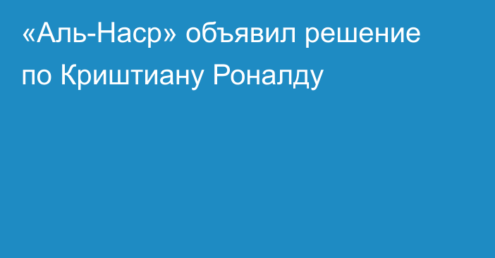 «Аль-Наср» объявил решение по Криштиану Роналду