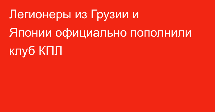 Легионеры из Грузии и Японии официально пополнили клуб КПЛ