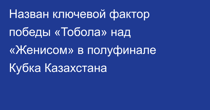 Назван ключевой фактор победы «Тобола» над «Женисом» в полуфинале Кубка Казахстана