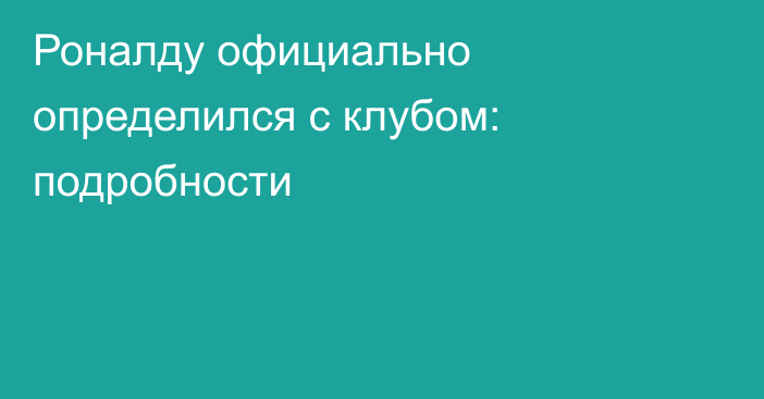Роналду официально определился с клубом: подробности