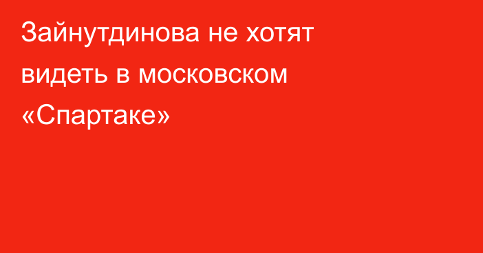 Зайнутдинова не хотят видеть в московском «Спартаке»