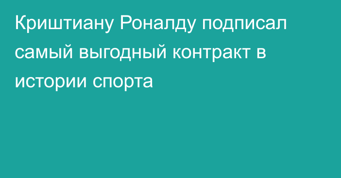 Криштиану Роналду подписал самый выгодный контракт в истории спорта