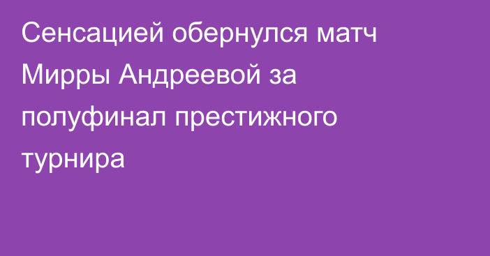Сенсацией обернулся матч Мирры Андреевой за полуфинал престижного турнира