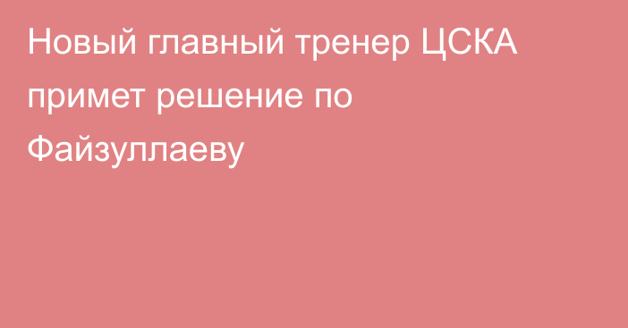 Новый главный тренер ЦСКА примет решение по Файзуллаеву