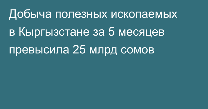 Добыча полезных ископаемых в Кыргызстане за 5 месяцев превысила 25 млрд сомов