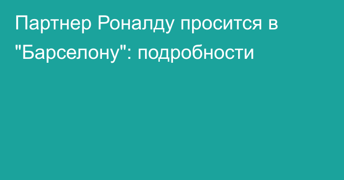 Партнер Роналду просится в 