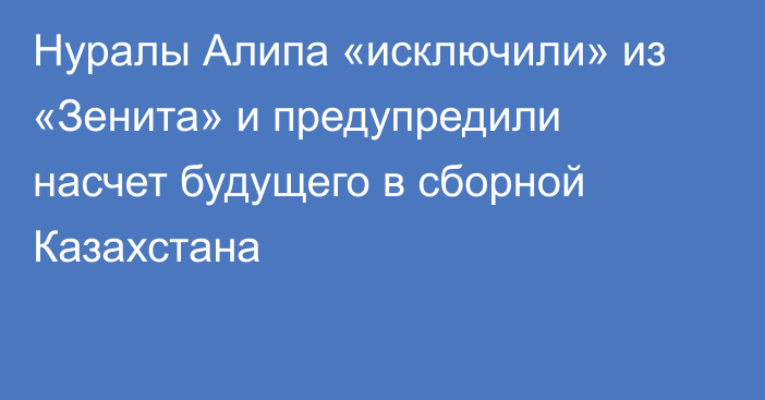 Нуралы Алипа «исключили» из «Зенита» и предупредили насчет будущего в сборной Казахстана
