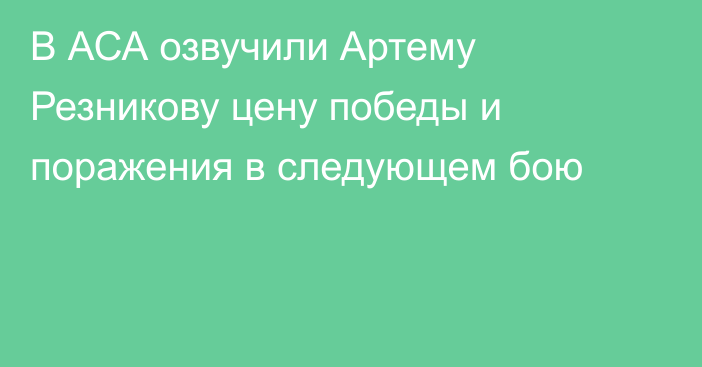 В АСА озвучили Артему Резникову цену победы и поражения в следующем бою