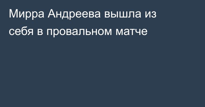Мирра Андреева вышла из себя в провальном матче