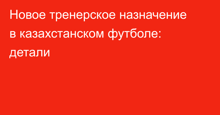 Новое тренерское назначение в казахстанском футболе: детали