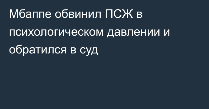 Мбаппе обвинил ПСЖ в психологическом давлении и обратился в суд