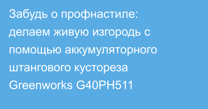 Забудь о профнастиле: делаем живую изгородь с помощью аккумуляторного штангового кустореза Greenworks G40PH511