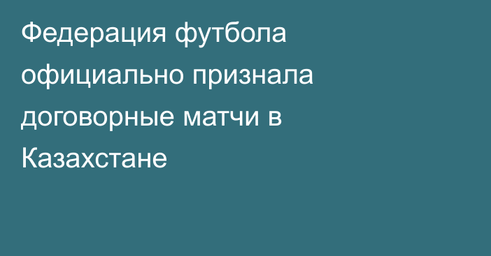 Федерация футбола официально признала договорные матчи в Казахстане