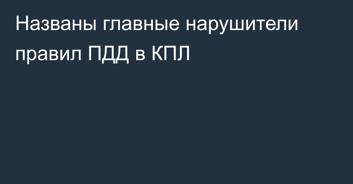 Названы главные нарушители правил ПДД в КПЛ