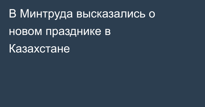 В Минтруда высказались о новом празднике в Казахстане