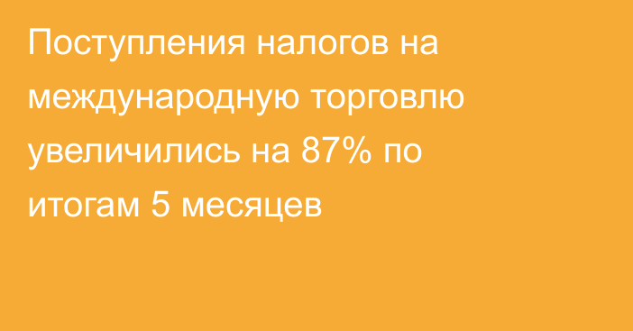 Поступления налогов на международную торговлю увеличились на 87% по итогам 5 месяцев