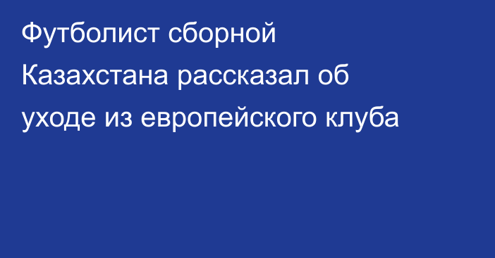 Футболист сборной Казахстана рассказал об уходе из европейского клуба