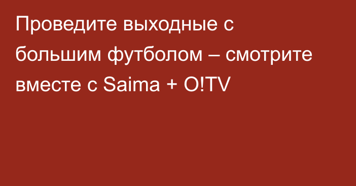 Проведите выходные с большим футболом – смотрите вместе с Saima + O!TV