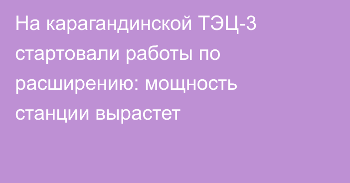 На карагандинской ТЭЦ-3 стартовали работы по расширению: мощность станции вырастет