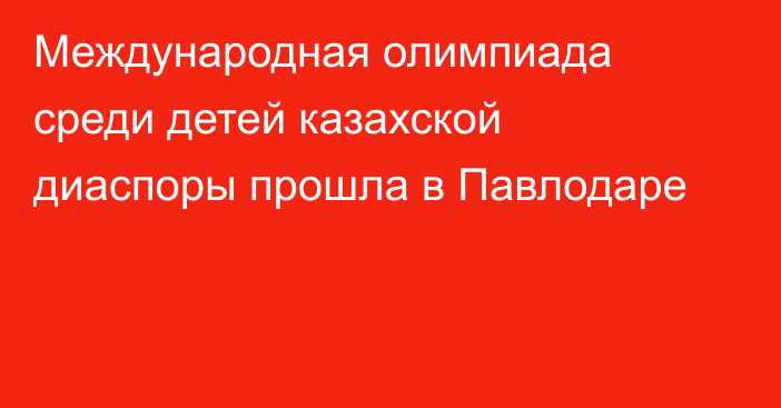 Международная олимпиада среди детей казахской диаспоры прошла в Павлодаре