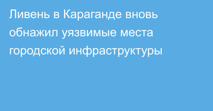 Ливень в Караганде вновь обнажил уязвимые места городской инфраструктуры
