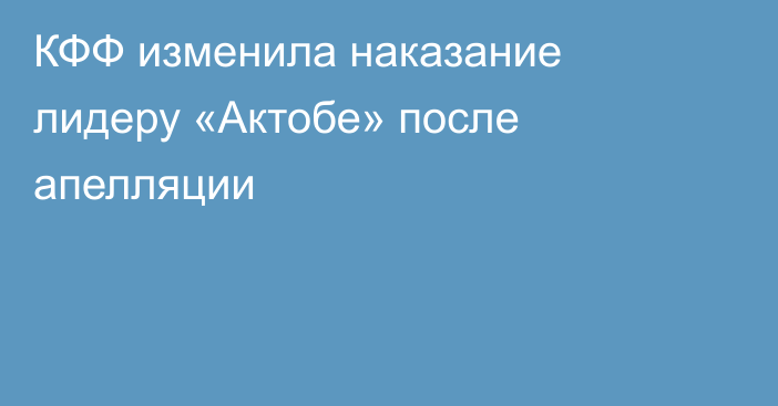 КФФ изменила наказание лидеру «Актобе» после апелляции
