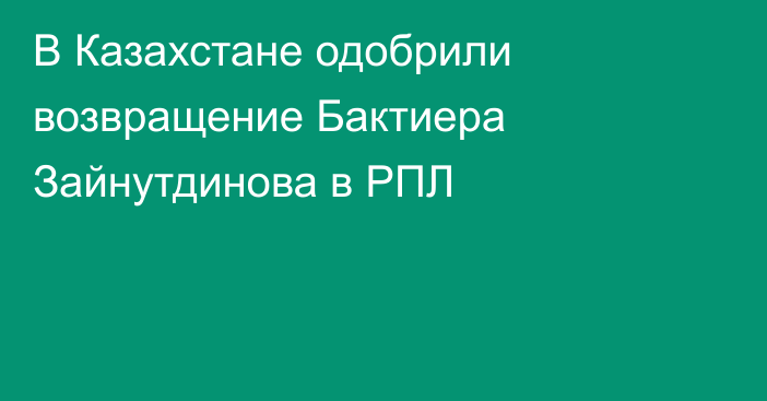 В Казахстане одобрили возвращение Бактиера Зайнутдинова в РПЛ