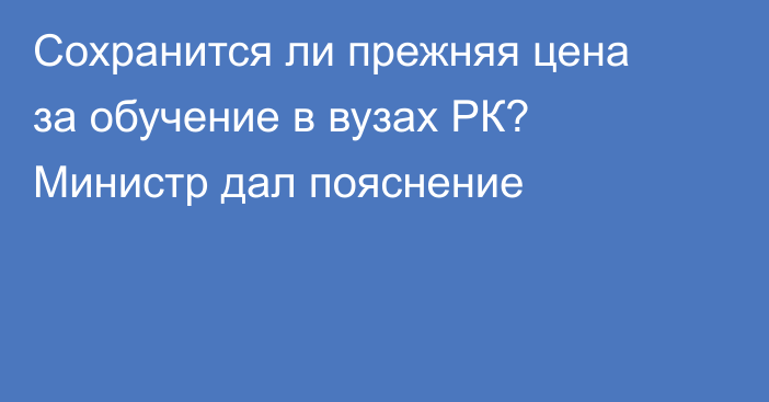 Сохранится ли прежняя цена за обучение в вузах РК? Министр дал пояснение
