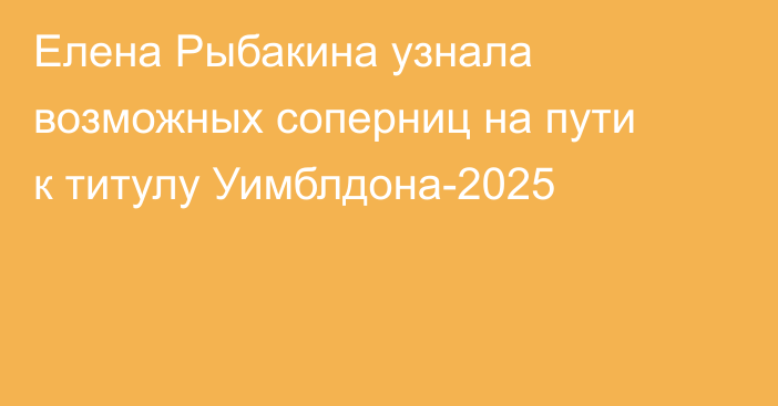 Елена Рыбакина узнала возможных соперниц на пути к титулу Уимблдона-2025
