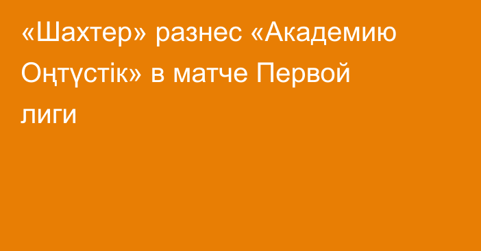 «Шахтер» разнес «Академию Оңтүстік» в матче Первой лиги