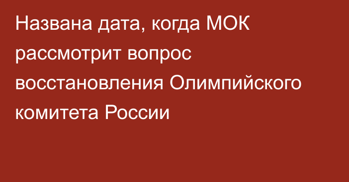 Названа дата, когда МОК рассмотрит вопрос восстановления Олимпийского комитета России