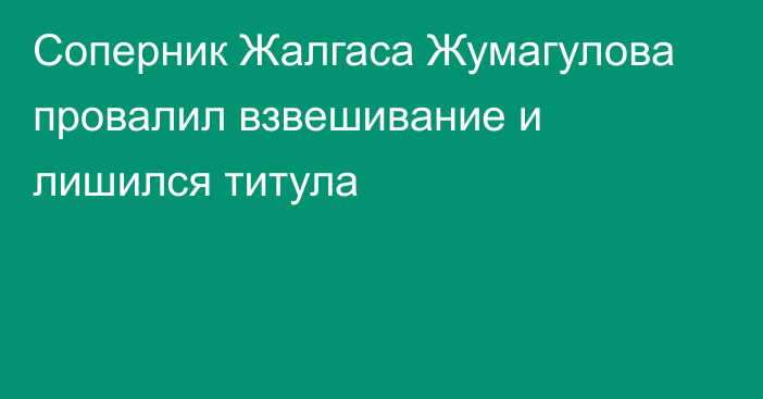 Соперник Жалгаса Жумагулова провалил взвешивание и лишился титула