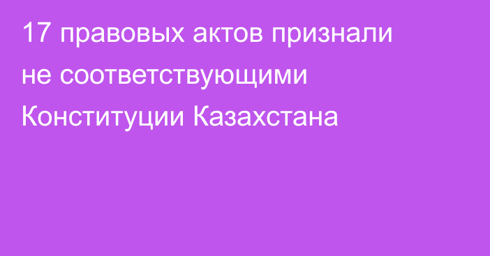 17 правовых актов признали не соответствующими Конституции Казахстана
