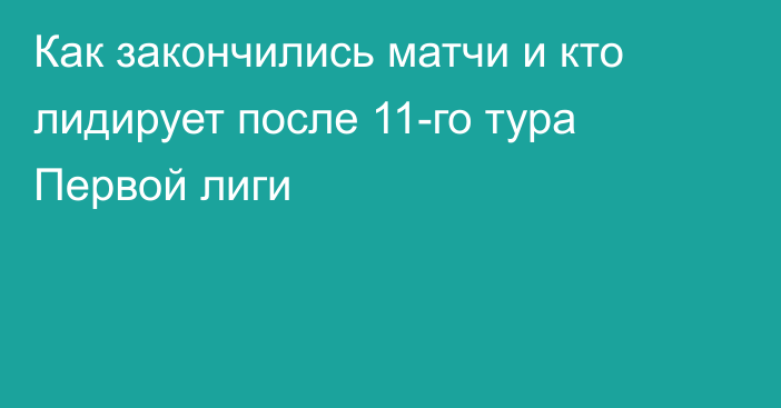 Как закончились матчи и кто лидирует после 11-го тура Первой лиги