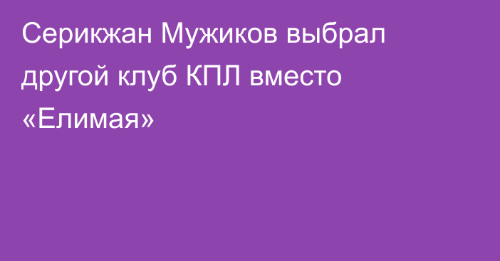 Серикжан Мужиков выбрал другой клуб КПЛ вместо «Елимая»